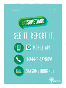 Say something. See it. Report it. Mobile app, phone: 1-844-5-saynow, URL: saysomething.net